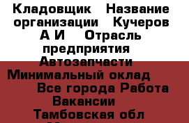 Кладовщик › Название организации ­ Кучеров А.И. › Отрасль предприятия ­ Автозапчасти › Минимальный оклад ­ 24 000 - Все города Работа » Вакансии   . Тамбовская обл.,Моршанск г.